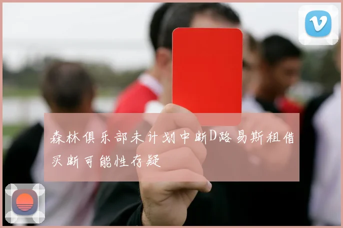 森林俱乐部未计划中断D路易斯租借买断可能性存疑