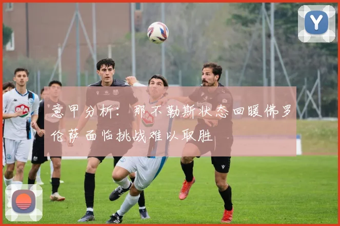 意甲分析：那不勒斯状态回暖佛罗伦萨面临挑战难以取胜