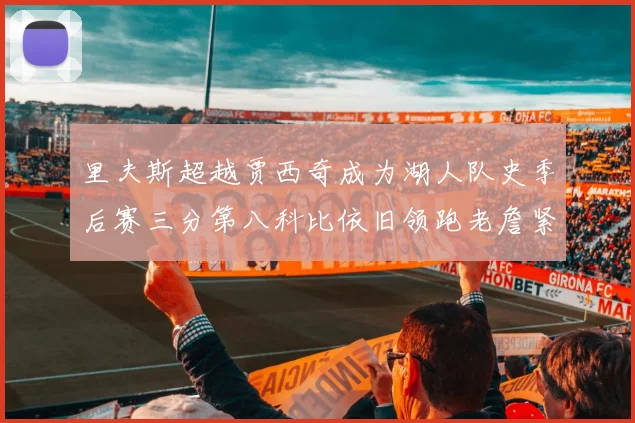 里夫斯超越贾西奇成为湖人队史季后赛三分第八科比依旧领跑老詹紧随其后