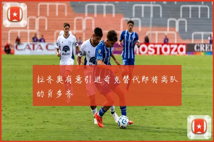 拉齐奥有意引进奇克替代即将离队的贡多齐