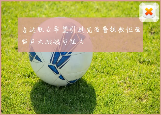 吉达联合希望引进克洛普执教但面临巨大挑战与阻力